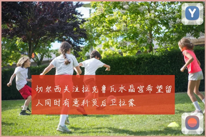 切尔西关注拉克鲁瓦水晶宫希望留人同时有意科莫后卫拉蒙