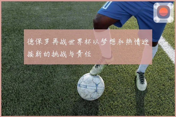 德保罗再战世界杯以梦想和热情迎接新的挑战与责任