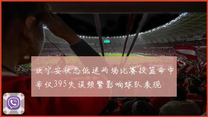 坎宁安状态低迷两场比赛投篮命中率仅395失误频繁影响球队表现