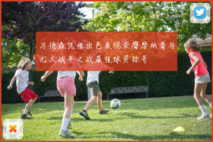 万德森凭借出色表现荣膺摩纳哥与尤文战平之战最佳球员称号
