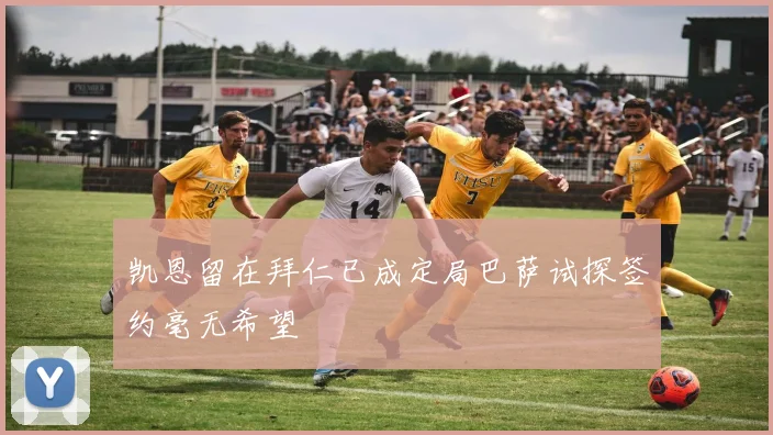 凯恩留在拜仁已成定局巴萨试探签约毫无希望