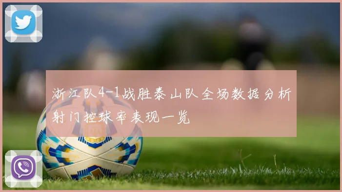 浙江队4-1战胜泰山队全场数据分析射门控球率表现一览