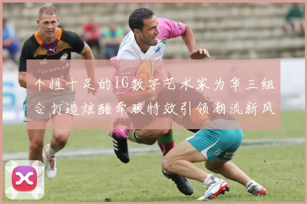 个性十足的IG数字艺术家为华三组合打造炫酷牵狼特效引领潮流新风尚