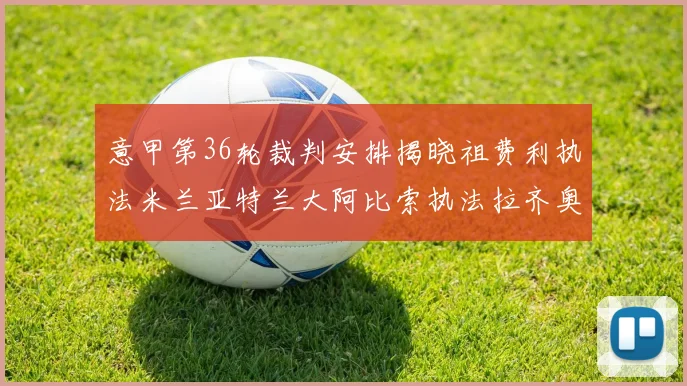 意甲第36轮裁判安排揭晓祖费利执法米兰亚特兰大阿比索执法拉齐奥国米